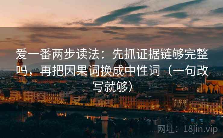 爱一番两步读法：先抓证据链够完整吗，再把因果词换成中性词（一句改写就够）