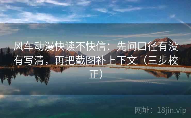 风车动漫快读不快信:先问口径有没有写清,再把截图补上下文(三步校正) 风车动漫快读不快信:先问口径有没有写清,再把截图补上下文(三步校正)