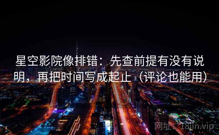 星空影院像排错:先查前提有没有说明,再把时间写成起止(评论也能用) 星空影院像排错:先查前提有没有说明,再把时间写成起止(评论也能用)