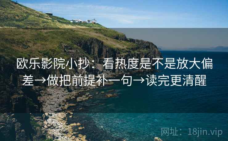 欧乐影院小抄：看热度是不是放大偏差→做把前提补一句→读完更清醒