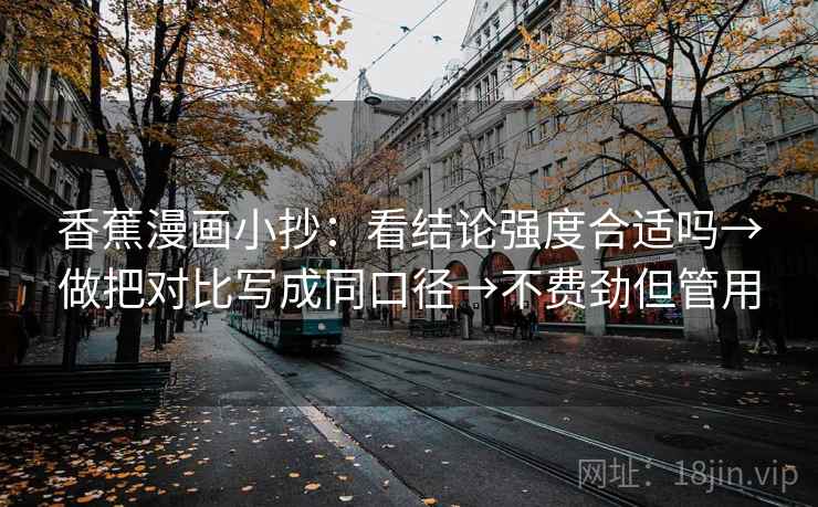 香蕉漫画小抄：看结论强度合适吗→做把对比写成同口径→不费劲但管用