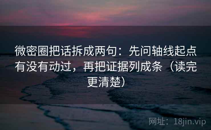 微密圈把话拆成两句：先问轴线起点有没有动过，再把证据列成条（读完更清楚）