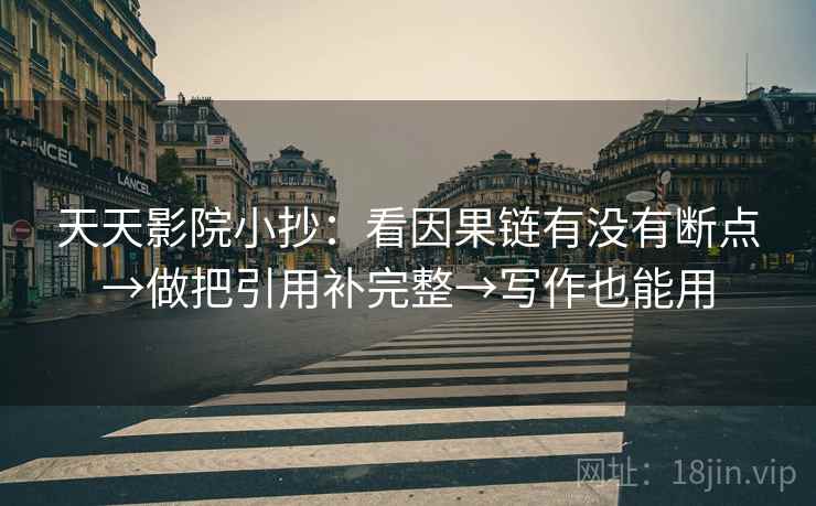 天天影院小抄：看因果链有没有断点→做把引用补完整→写作也能用