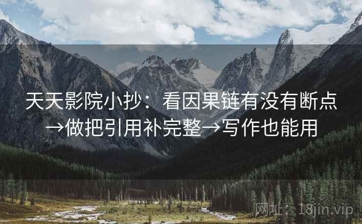 天天影院小抄：看因果链有没有断点→做把引用补完整→写作也能用