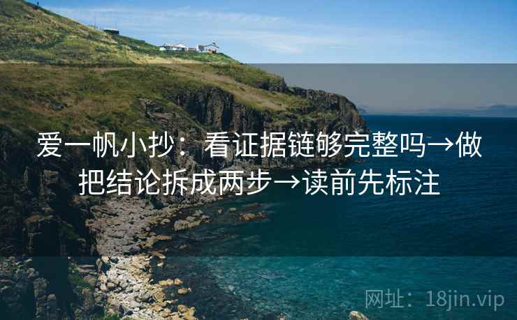 爱一帆小抄：看证据链够完整吗→做把结论拆成两步→读前先标注
