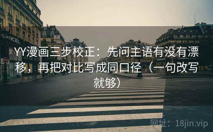 YY漫画三步校正:先问主语有没有漂移,再把对比写成同口径(一句改写就够) YY漫画三步校正:先问主语有没有漂移,再把对比写成同口径(一句改写就够)