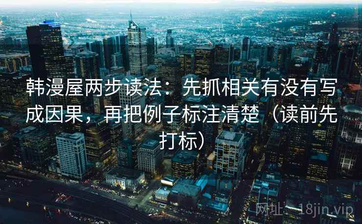 韩漫屋两步读法：先抓相关有没有写成因果，再把例子标注清楚（读前先打标）