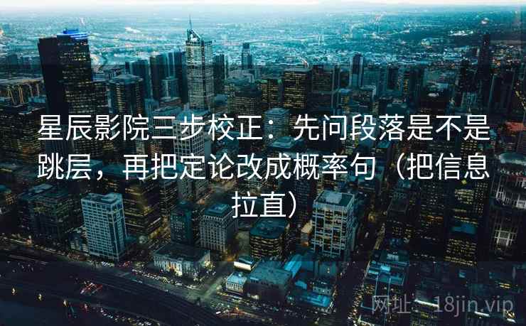 星辰影院三步校正:先问段落是不是跳层,再把定论改成概率句(把信息拉直) 星辰影院三步校正:先问段落是不是跳层,再把定论改成概率句(把信息拉直)