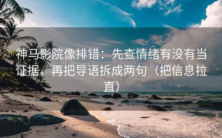 神马影院像排错：先查情绪有没有当证据，再把导语拆成两句（把信息拉直）