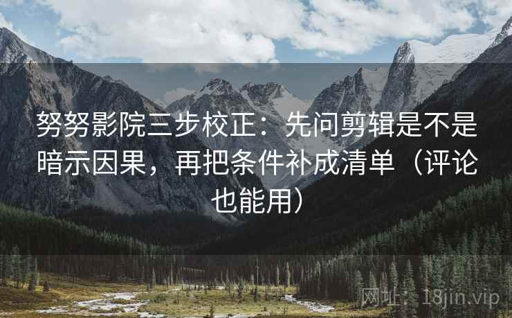 努努影院三步校正:先问剪辑是不是暗示因果,再把条件补成清单(评论也能用) 努努影院三步校正:先问剪辑是不是暗示因果,再把条件补成清单(评论也能用)