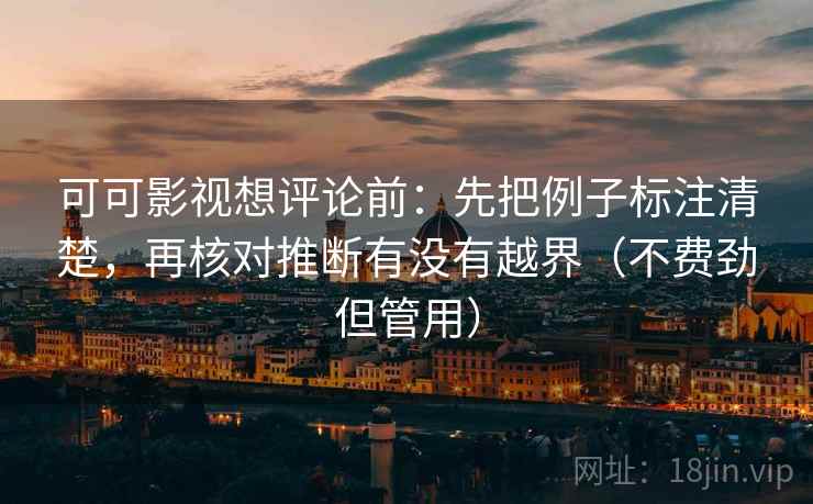 可可影视想评论前：先把例子标注清楚，再核对推断有没有越界（不费劲但管用）