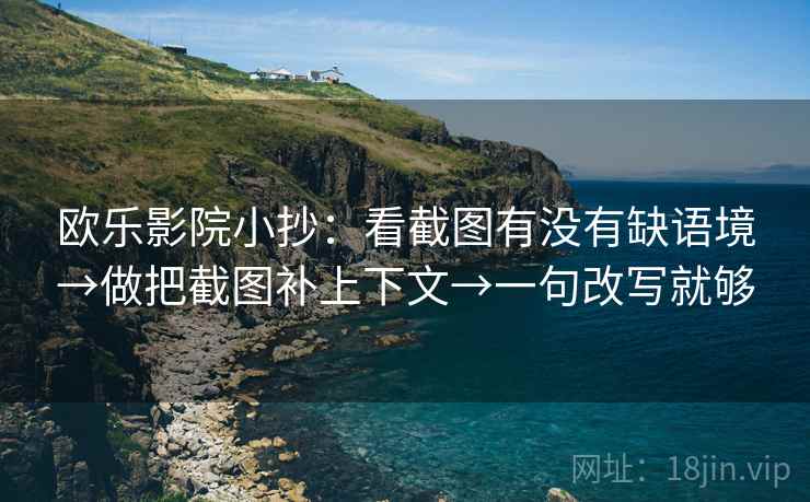 欧乐影院小抄：看截图有没有缺语境→做把截图补上下文→一句改写就够