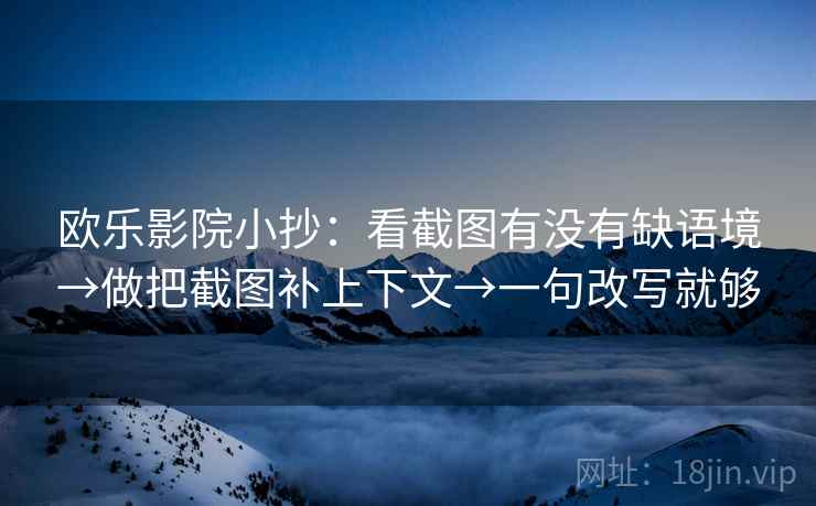 欧乐影院小抄：看截图有没有缺语境→做把截图补上下文→一句改写就够