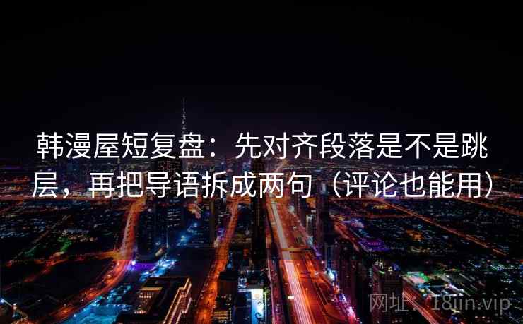 韩漫屋短复盘：先对齐段落是不是跳层，再把导语拆成两句（评论也能用）