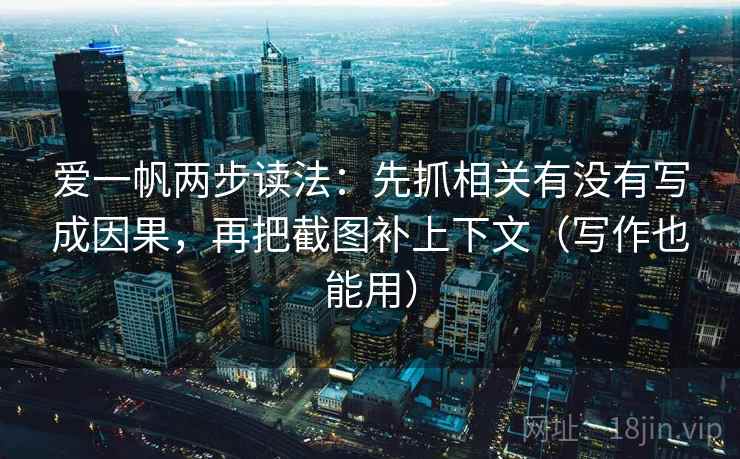 爱一帆两步读法:先抓相关有没有写成因果,再把截图补上下文(写作也能用) 爱一帆两步读法:先抓相关有没有写成因果,再把截图补上下文(写作也能用)