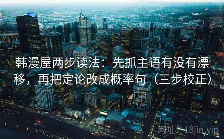 韩漫屋两步读法：先抓主语有没有漂移，再把定论改成概率句（三步校正）