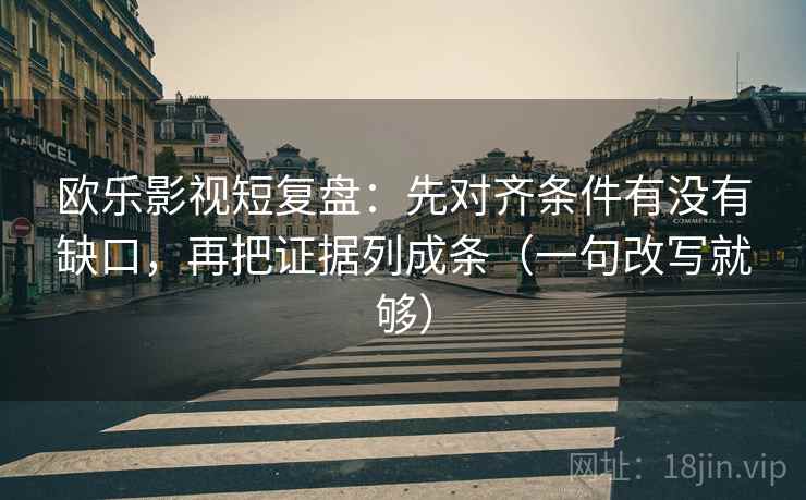 欧乐影视短复盘：先对齐条件有没有缺口，再把证据列成条（一句改写就够）