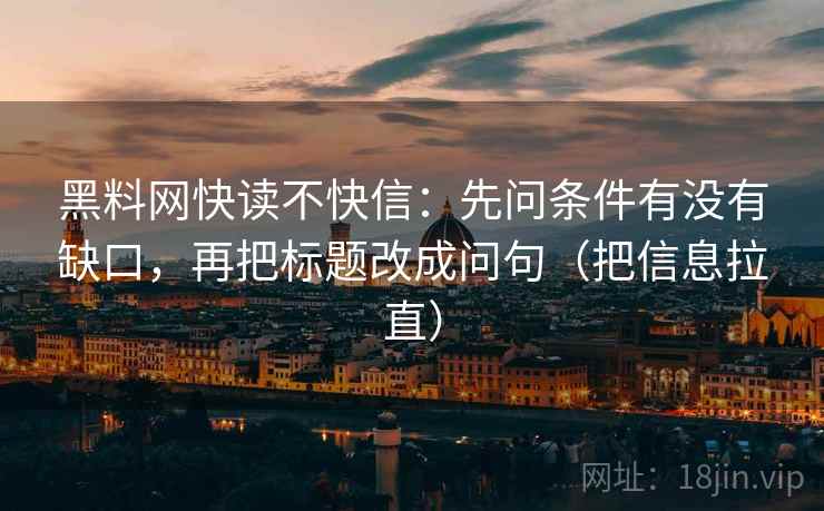 黑料网快读不快信：先问条件有没有缺口，再把标题改成问句（把信息拉直）