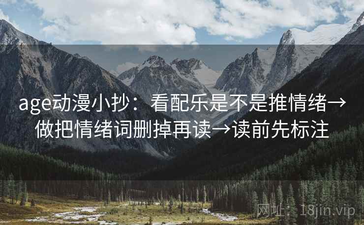 age动漫小抄：看配乐是不是推情绪→做把情绪词删掉再读→读前先标注