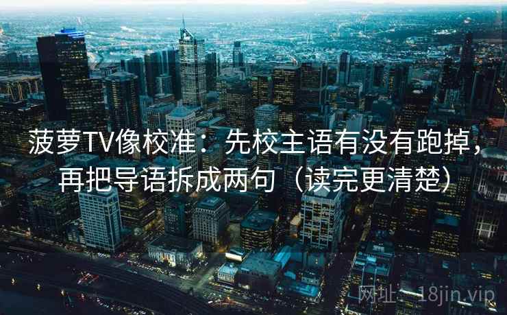 菠萝TV像校准：先校主语有没有跑掉，再把导语拆成两句（读完更清楚）