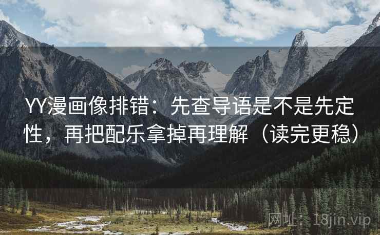 YY漫画像排错：先查导语是不是先定性，再把配乐拿掉再理解（读完更稳）