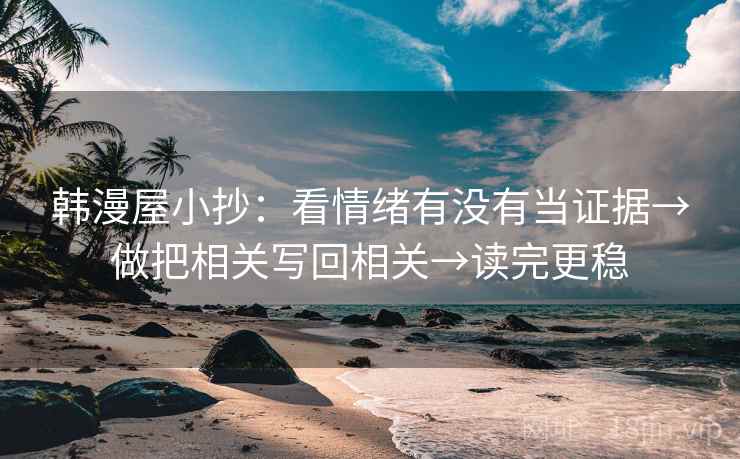 韩漫屋小抄：看情绪有没有当证据→做把相关写回相关→读完更稳