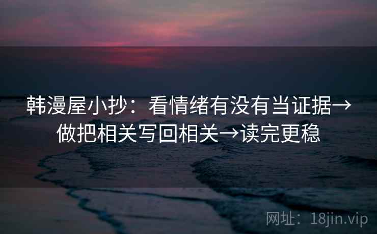 韩漫屋小抄：看情绪有没有当证据→做把相关写回相关→读完更稳