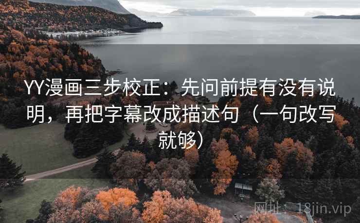 YY漫画三步校正：先问前提有没有说明，再把字幕改成描述句（一句改写就够）