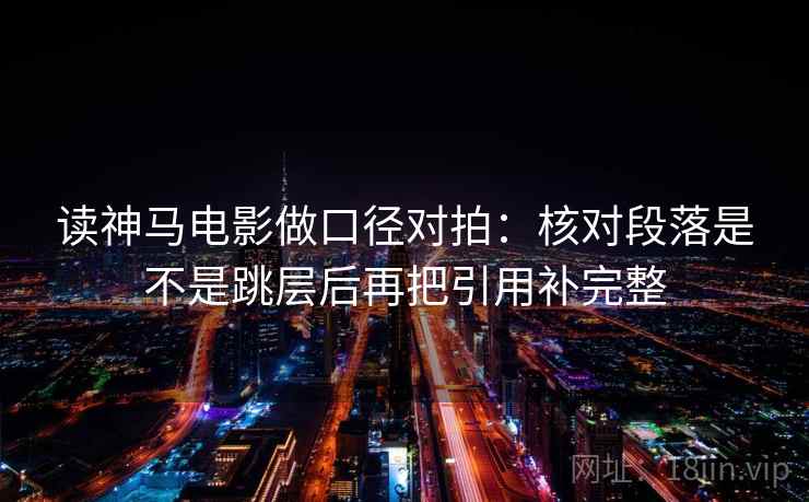 读神马电影做口径对拍：核对段落是不是跳层后再把引用补完整