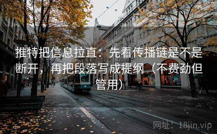 推特把信息拉直：先看传播链是不是断开，再把段落写成提纲（不费劲但管用）