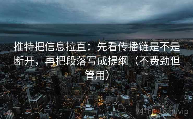 推特把信息拉直：先看传播链是不是断开，再把段落写成提纲（不费劲但管用）