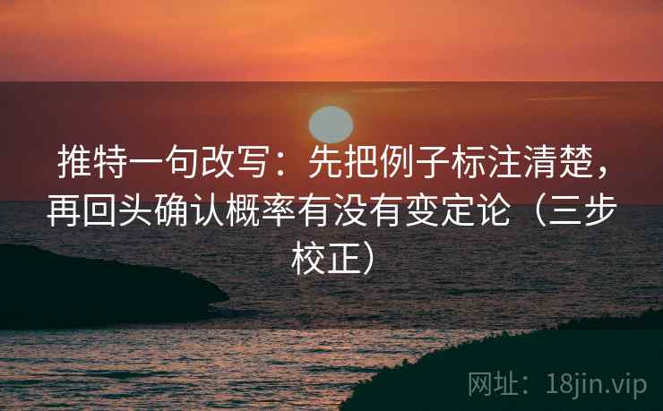推特一句改写：先把例子标注清楚，再回头确认概率有没有变定论（三步校正）