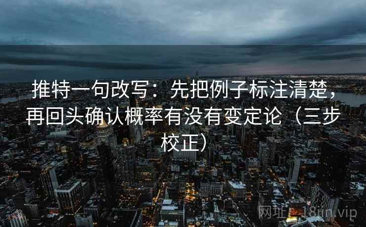 推特一句改写：先把例子标注清楚，再回头确认概率有没有变定论（三步校正）