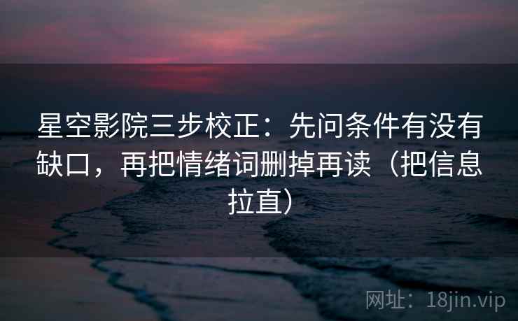 星空影院三步校正：先问条件有没有缺口，再把情绪词删掉再读（把信息拉直）