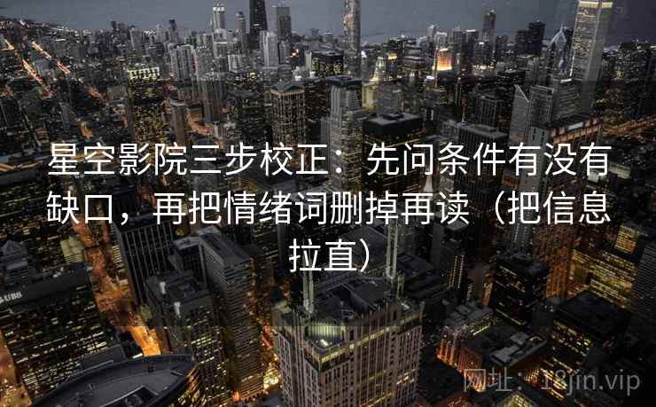 星空影院三步校正：先问条件有没有缺口，再把情绪词删掉再读（把信息拉直）