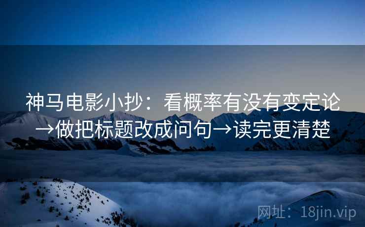 神马电影小抄：看概率有没有变定论→做把标题改成问句→读完更清楚