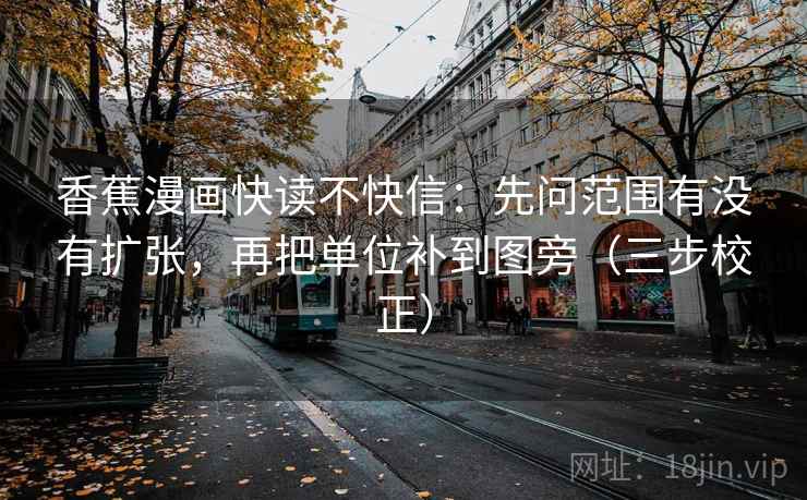 香蕉漫画快读不快信：先问范围有没有扩张，再把单位补到图旁（三步校正）