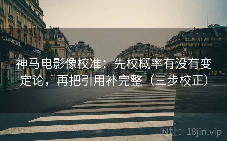 神马电影像校准：先校概率有没有变定论，再把引用补完整（三步校正）