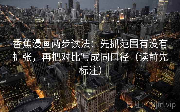 香蕉漫画两步读法：先抓范围有没有扩张，再把对比写成同口径（读前先标注）