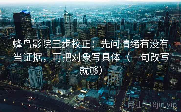 蜂鸟影院三步校正：先问情绪有没有当证据，再把对象写具体（一句改写就够）