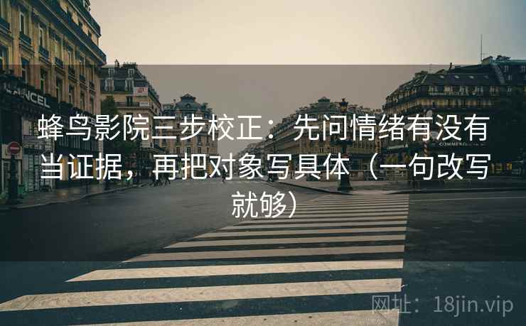 蜂鸟影院三步校正：先问情绪有没有当证据，再把对象写具体（一句改写就够）