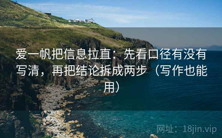 爱一帆把信息拉直：先看口径有没有写清，再把结论拆成两步（写作也能用）