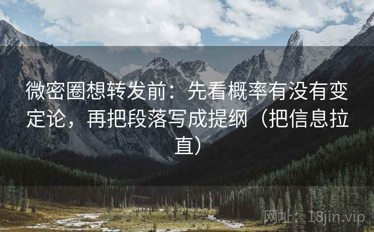 微密圈想转发前：先看概率有没有变定论，再把段落写成提纲（把信息拉直）