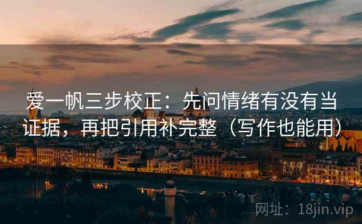爱一帆三步校正：先问情绪有没有当证据，再把引用补完整（写作也能用）