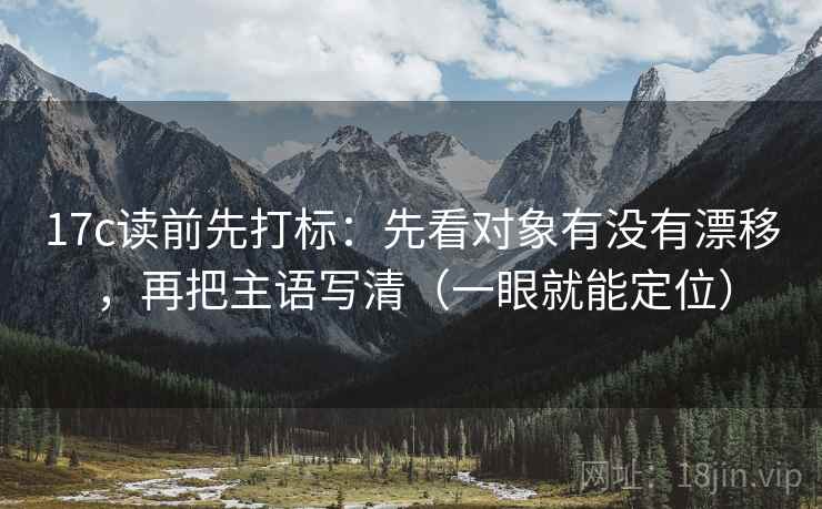 17c读前先打标：先看对象有没有漂移，再把主语写清（一眼就能定位）