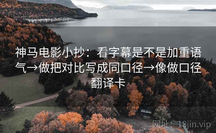 神马电影小抄：看字幕是不是加重语气→做把对比写成同口径→像做口径翻译卡
