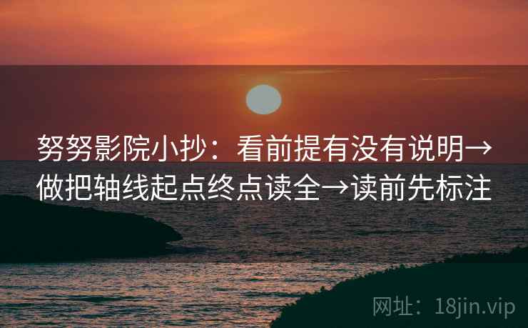 努努影院小抄：看前提有没有说明→做把轴线起点终点读全→读前先标注