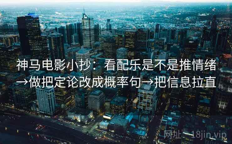 神马电影小抄：看配乐是不是推情绪→做把定论改成概率句→把信息拉直