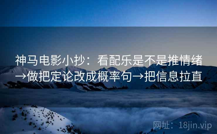 神马电影小抄：看配乐是不是推情绪→做把定论改成概率句→把信息拉直