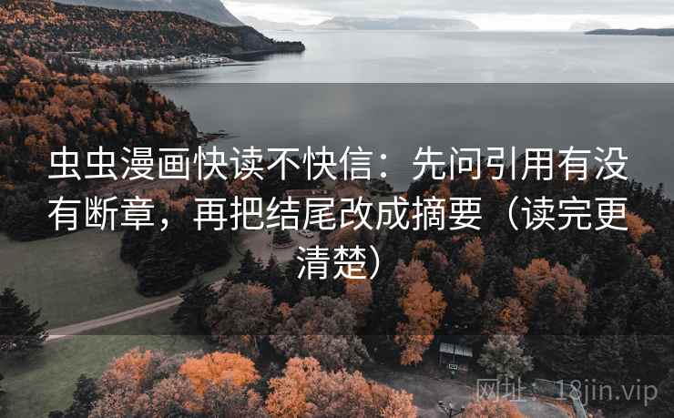 虫虫漫画快读不快信：先问引用有没有断章，再把结尾改成摘要（读完更清楚）